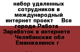 набор удаленных сотрудников в международный интернет-проект  - Все города Работа » Заработок в интернете   . Челябинская обл.,Еманжелинск г.